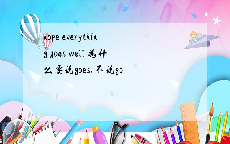 hope everything goes well 为什么要说goes,不说go