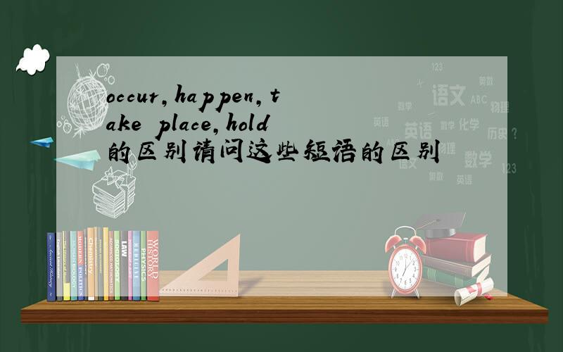 occur,happen,take place,hold的区别请问这些短语的区别