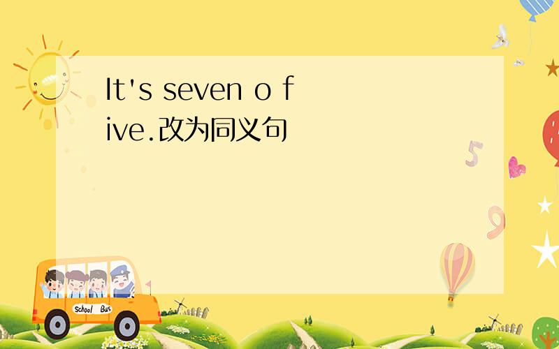 It's seven o five.改为同义句
