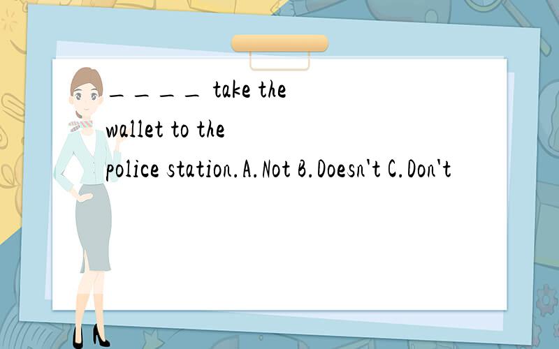 ____ take the wallet to the police station.A.Not B.Doesn't C.Don't
