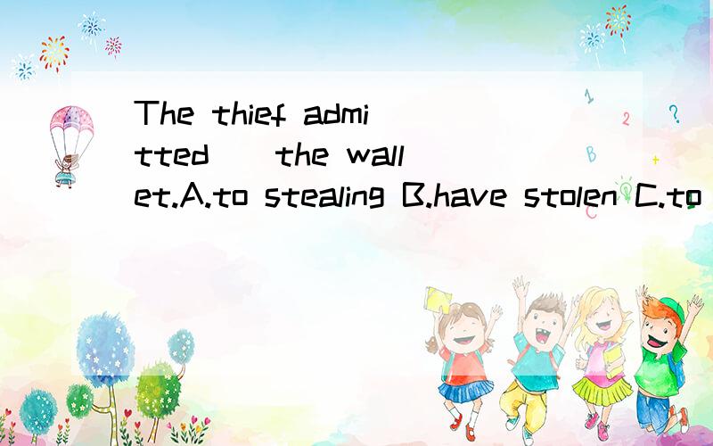 The thief admitted__the wallet.A.to stealing B.have stolen C.to steal D.steal句意是什么？