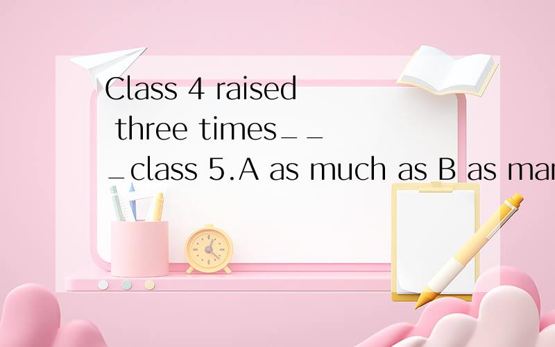 Class 4 raised three times___class 5.A as much as B as many as C as few as D so much as