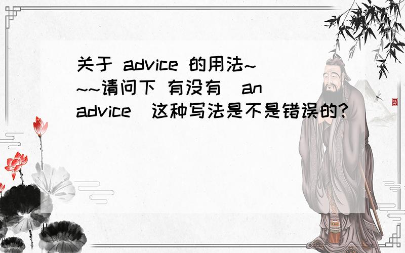 关于 advice 的用法~~~请问下 有没有  an advice  这种写法是不是错误的?