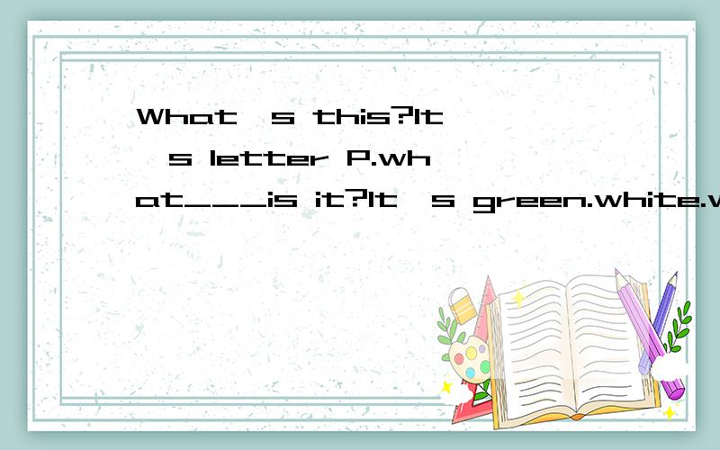 What's this?It's letter P.what___is it?It's green.white.what's this letter?It's sletter N.It's red.P-E-N.is it''____''?Yes,it is.I have__blue pen .it's____to