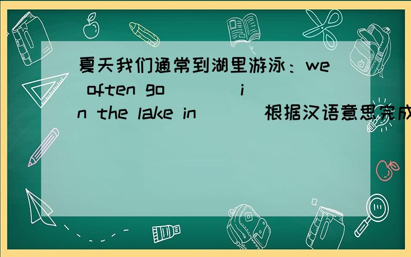 夏天我们通常到湖里游泳：we often go（　　）in the lake in ( ) 根据汉语意思完成英语句子,每空一词