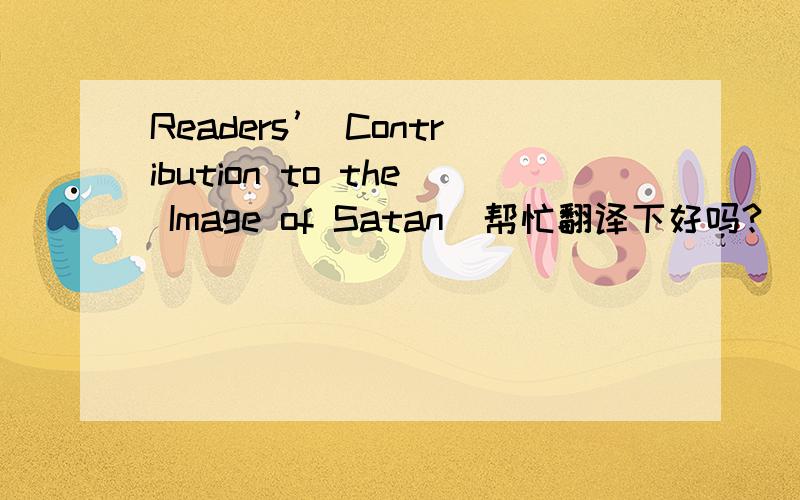 Readers’ Contribution to the Image of Satan  帮忙翻译下好吗?