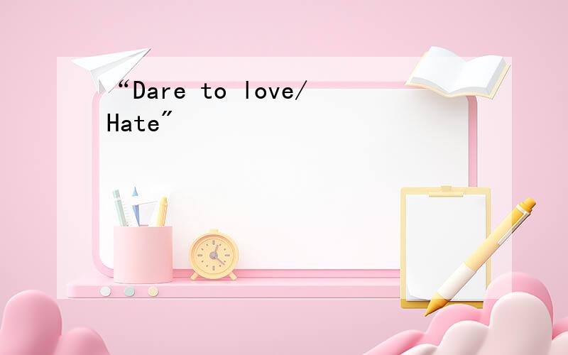 “Dare to love/Hate