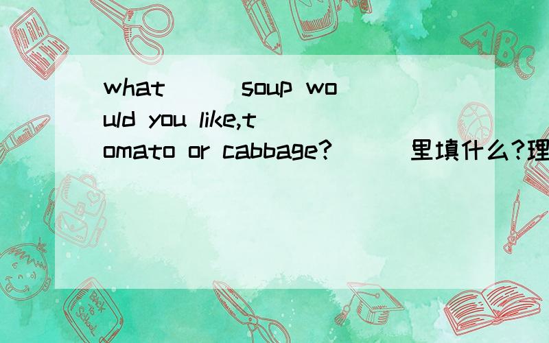 what___soup would you like,tomato or cabbage?___里填什么?理由?