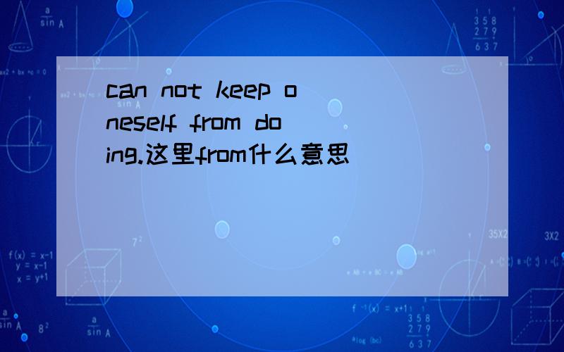 can not keep oneself from doing.这里from什么意思