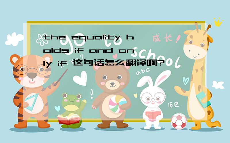 the equality holds if and only if 这句话怎么翻译啊?
