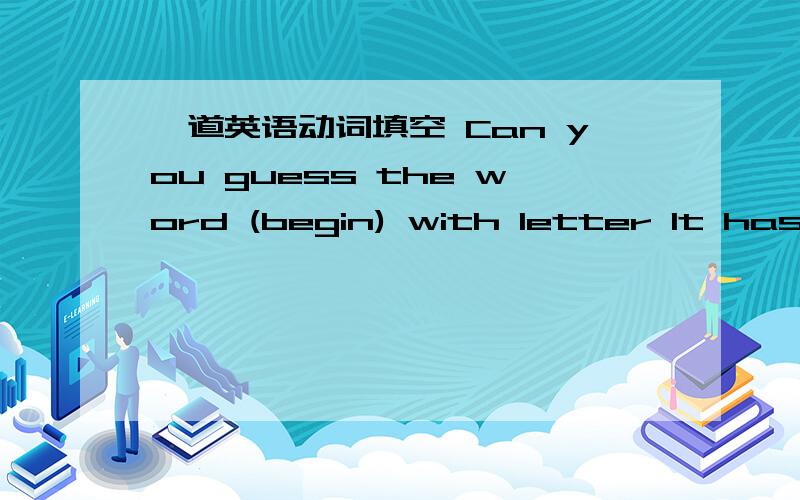 一道英语动词填空 Can you guess the word (begin) with letter It has 6 letters and i t means clever.