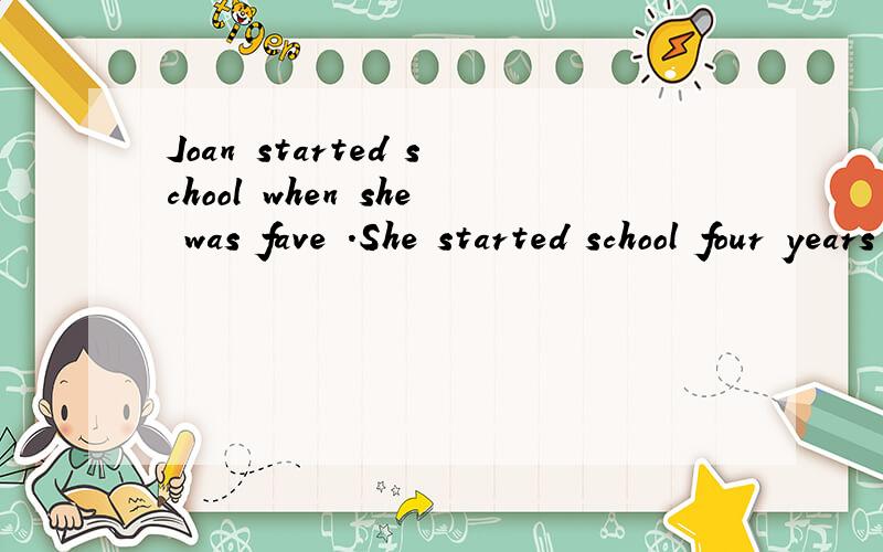 Joan started school when she was fave .She started school four years ago.How old is she?_____