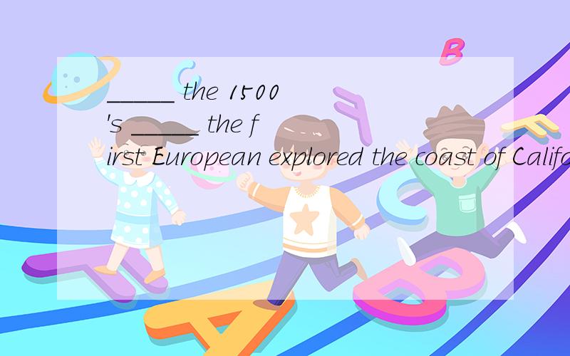 _____ the 1500's _____ the first European explored the coast of California.___the1500's____ the first EUropean explored the coast of california.A.It is not ...than B.It was...that C.it's not until...when D.It was not until...that这句话是状语从
