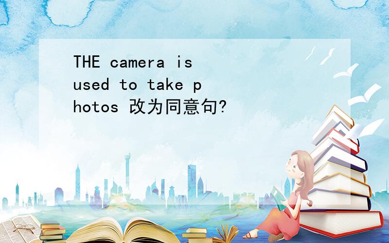 THE camera is used to take photos 改为同意句?