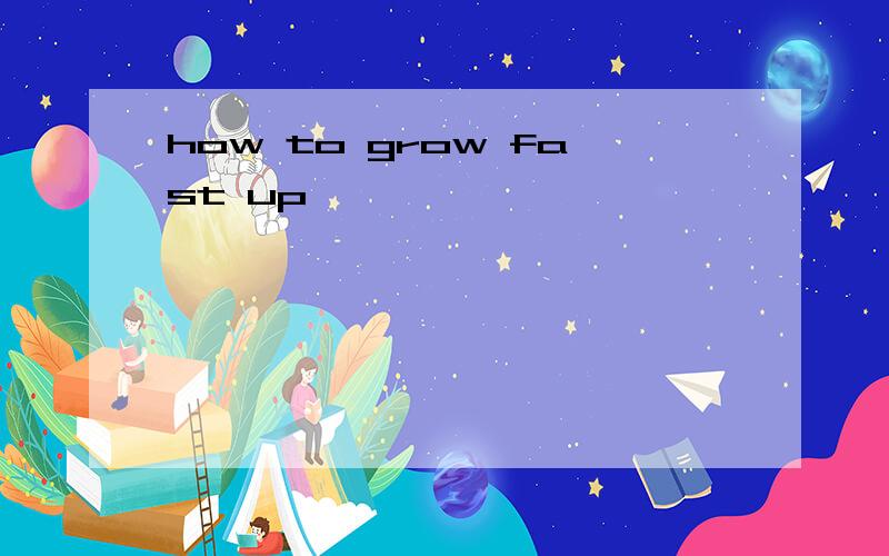how to grow fast up