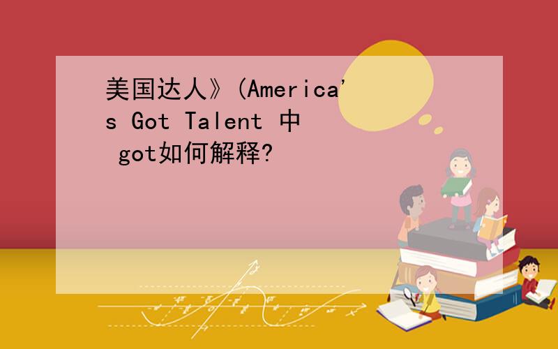 美国达人》(America's Got Talent 中 got如何解释?