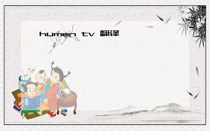 humen tv 翻译