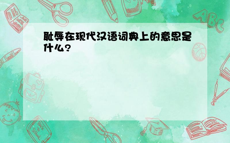 耻辱在现代汉语词典上的意思是什么?