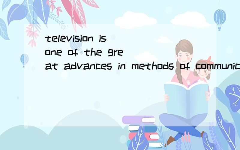 television is one of the great advances in methods of communication that___ made in the 19th centuryA was B were 请问1 that 这里指什么2 如果按照句意,感觉说的应该是television was made in the 19th century.这句话如何分析用复