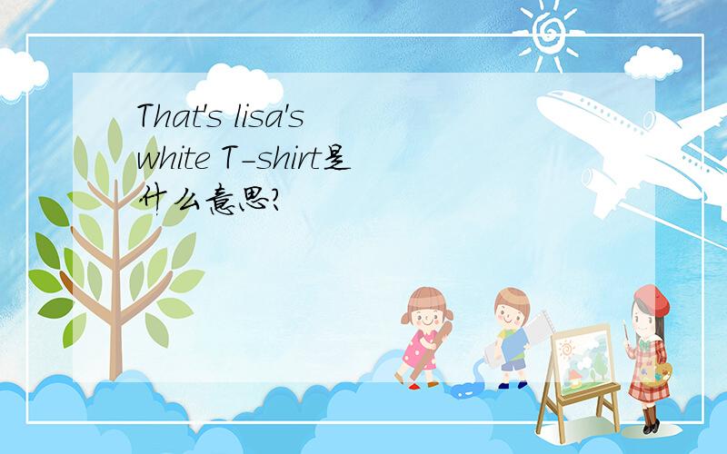 That's lisa's white T-shirt是什么意思?