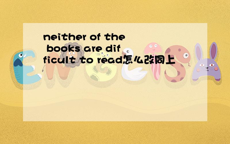neither of the books are difficult to read怎么改同上