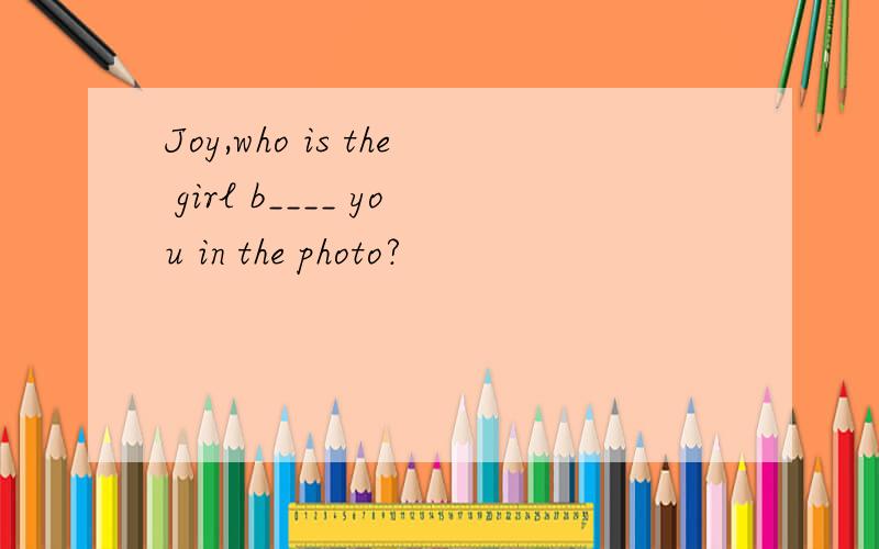 Joy,who is the girl b____ you in the photo?