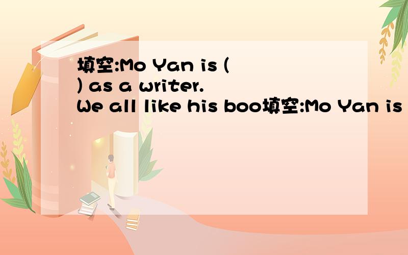 填空:Mo Yan is () as a writer.We all like his boo填空:Mo Yan is () as a writer.We all like his books.