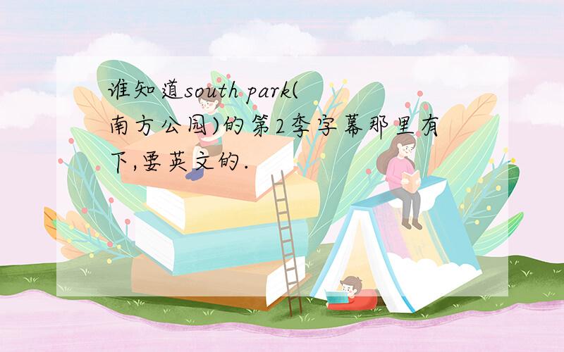 谁知道south park(南方公园)的第2季字幕那里有下,要英文的.