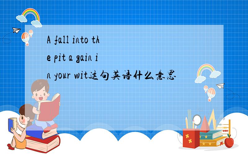 A fall into the pit a gain in your wit这句英语什么意思