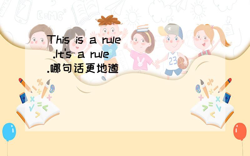 This is a rule .It's a rule .哪句话更地道