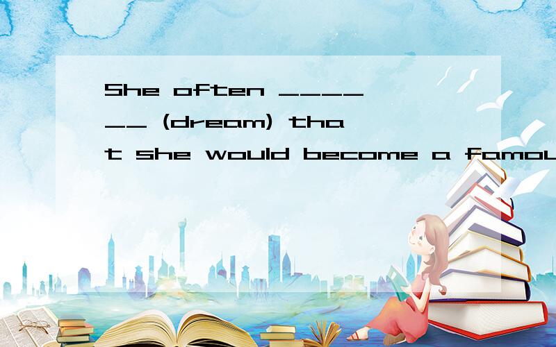 She often ______ (dream) that she would become a famous singer one day.