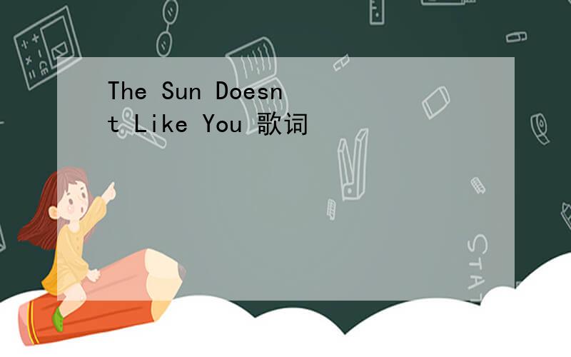 The Sun Doesn t Like You 歌词