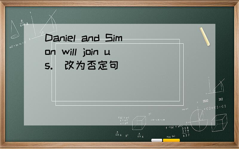 Daniel and Simon will join us.(改为否定句)