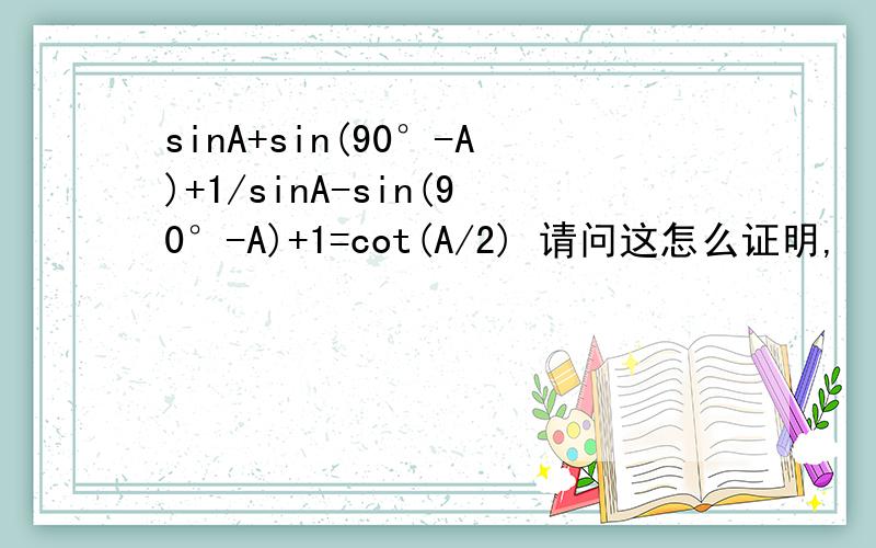sinA+sin(90°-A)+1/sinA-sin(90°-A)+1=cot(A/2) 请问这怎么证明,