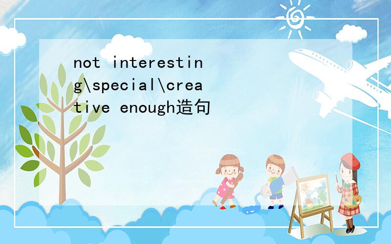 not interesting\special\creative enough造句
