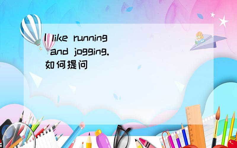 I like running and jogging.(如何提问）