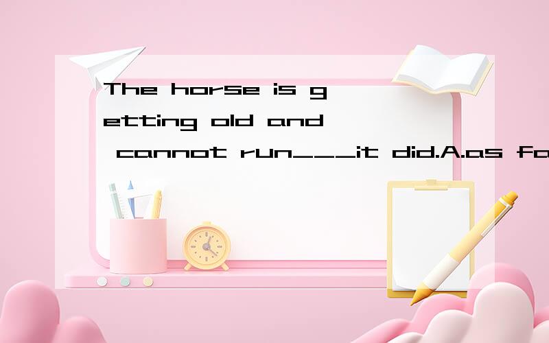 The horse is getting old and cannot run___it did.A.as faster as B.so fast than C.faster D.so fast as该句不是否定句吗?怎么可以用as as呢?