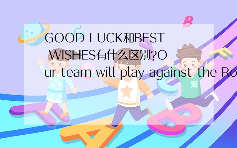 GOOD LUCK和BEST WISHES有什么区别?Our team will play against the Rockets this weekend.I’m sure we will win.________!A Congratulations B Cheers C Best wishes D Good luck 这个为什么选D不选C啊?