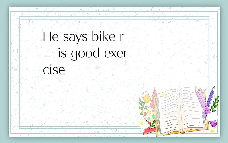 He says bike r_ is good exercise