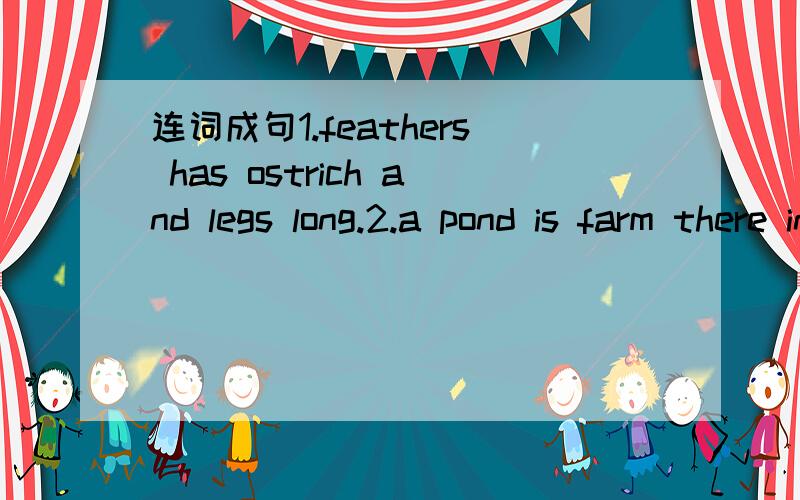 连词成句1.feathers has ostrich and legs long.2.a pond is farm there in a.