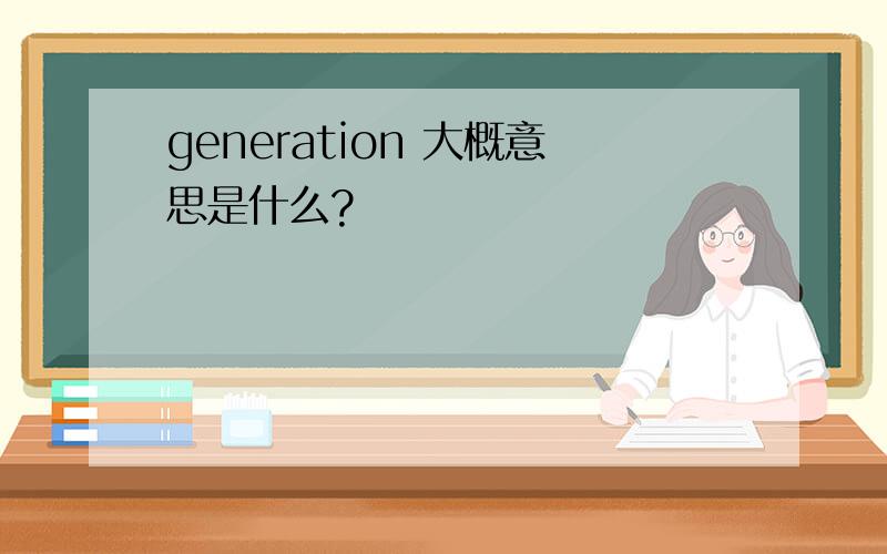generation 大概意思是什么?