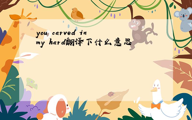 you carved in my hard翻译下什么意思