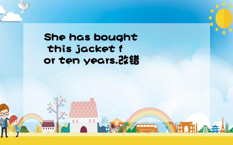 She has bought this jacket for ten years.改错