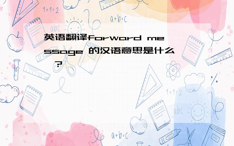 英语翻译forward message 的汉语意思是什么》?
