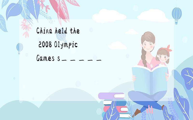 China held the 2008 Olympic Games s_____