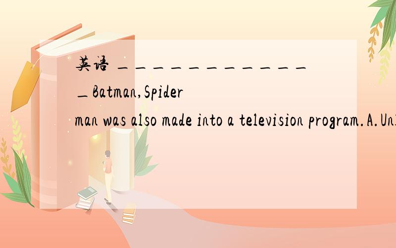 英语 ____________Batman,Spiderman was also made into a television program.A.Unlike B.Like C.Such as D.For exampleD不可以?