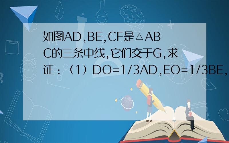 如图AD,BE,CF是△ABC的三条中线,它们交于G,求证：（1）DO=1/3AD,EO=1/3BE,FO=1/3CF(2)以AD,BE,CF为边围成的三角形的面积是△ABC的面积的3/4