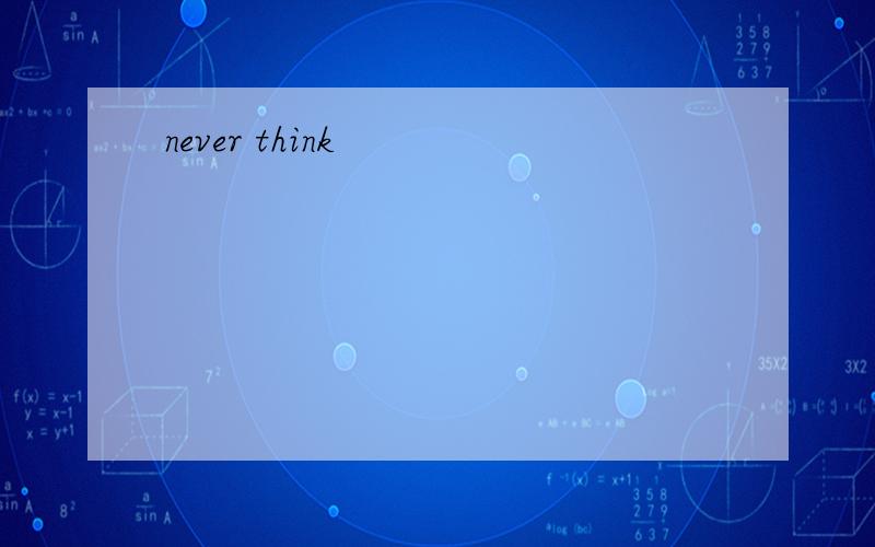 never think