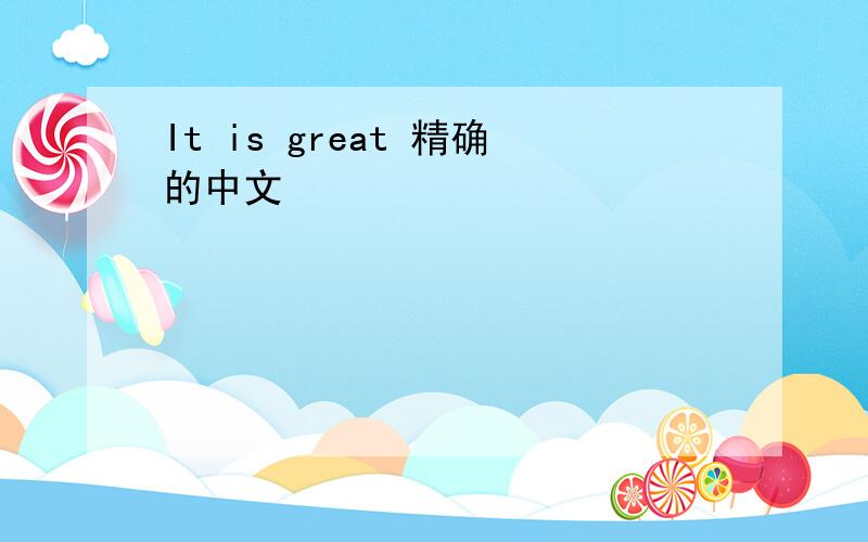 It is great 精确的中文
