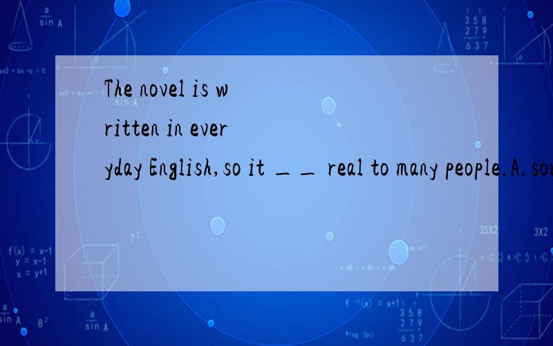 The novel is written in everyday English,so it __ real to many people.A.sounds B.seems答案是sounds 为什么不可以是seems啊?